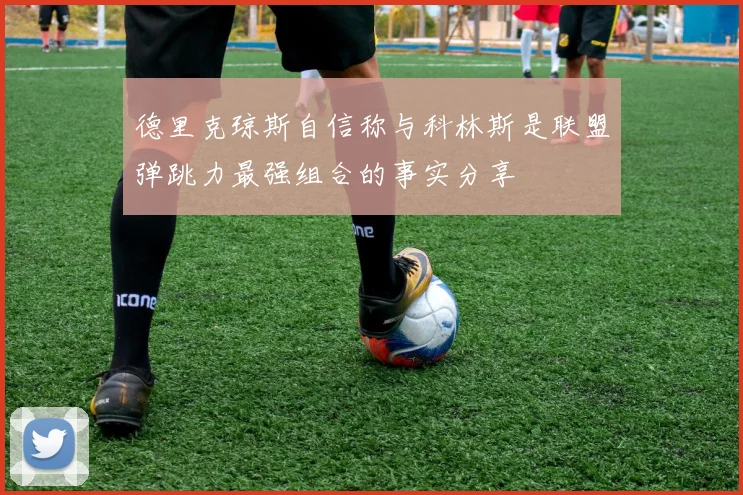德里克琼斯自信称与科林斯是联盟弹跳力最强组合的事实分享