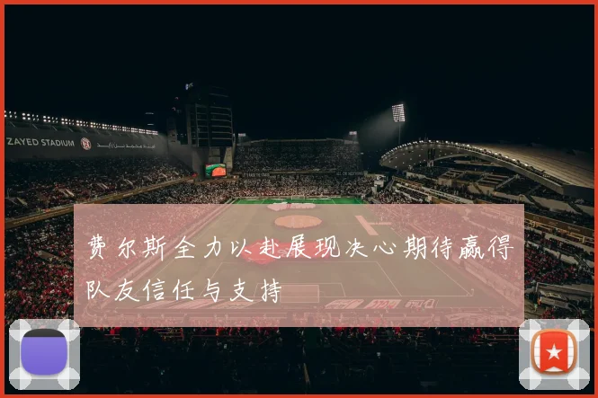 费尔斯全力以赴展现决心期待赢得队友信任与支持