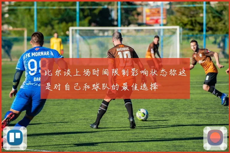 比尔谈上场时间限制影响状态称这是对自己和球队的最佳选择