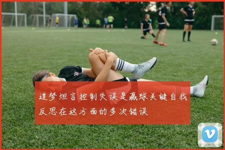 追梦坦言控制失误是赢球关键自我反思在这方面的多次错误