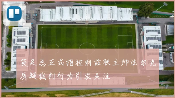 英足总正式指控利兹联主帅法尔克质疑裁判行为引发关注