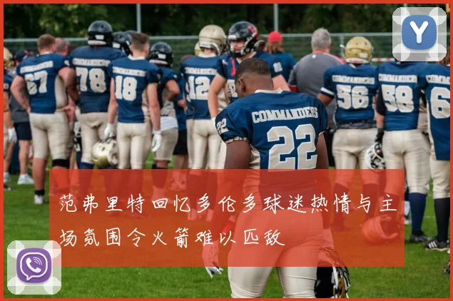范弗里特回忆多伦多球迷热情与主场氛围令火箭难以匹敌