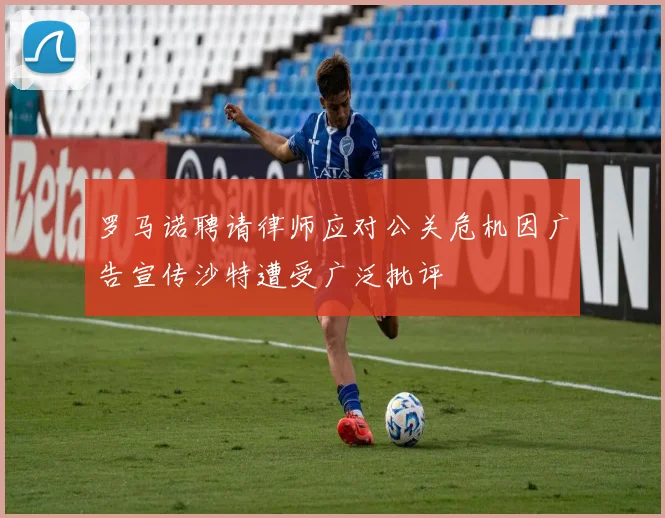 罗马诺聘请律师应对公关危机因广告宣传沙特遭受广泛批评