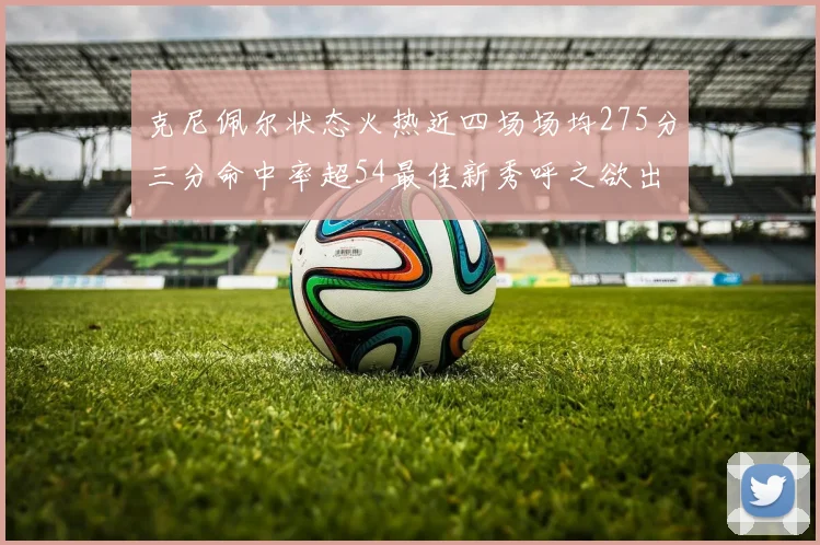 克尼佩尔状态火热近四场场均275分三分命中率超54最佳新秀呼之欲出