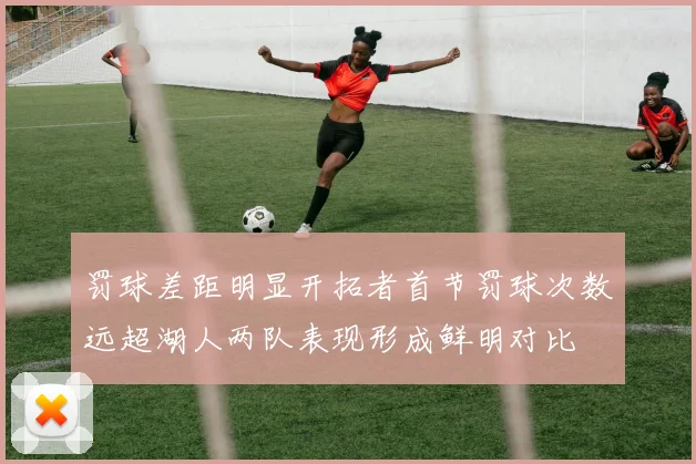 罚球差距明显开拓者首节罚球次数远超湖人两队表现形成鲜明对比
