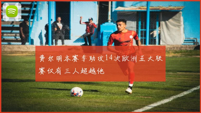 费尔明本赛季助攻14次欧洲五大联赛仅有三人超越他