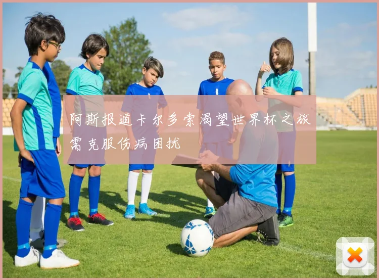阿斯报道卡尔多索渴望世界杯之旅需克服伤病困扰
