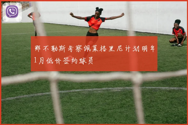 那不勒斯考察佩莱格里尼计划明年1月低价签约球员