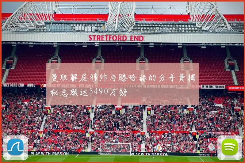 曼联解雇穆帅与滕哈赫的分手费揭秘总额达5490万镑