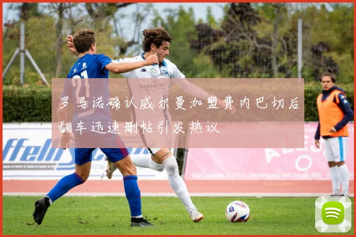 罗马诺确认威尔曼加盟费内巴切后翻车迅速删帖引发热议
