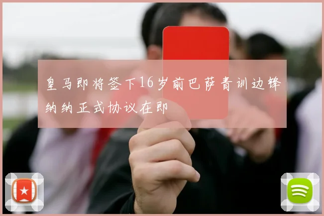 皇马即将签下16岁前巴萨青训边锋纳纳正式协议在即